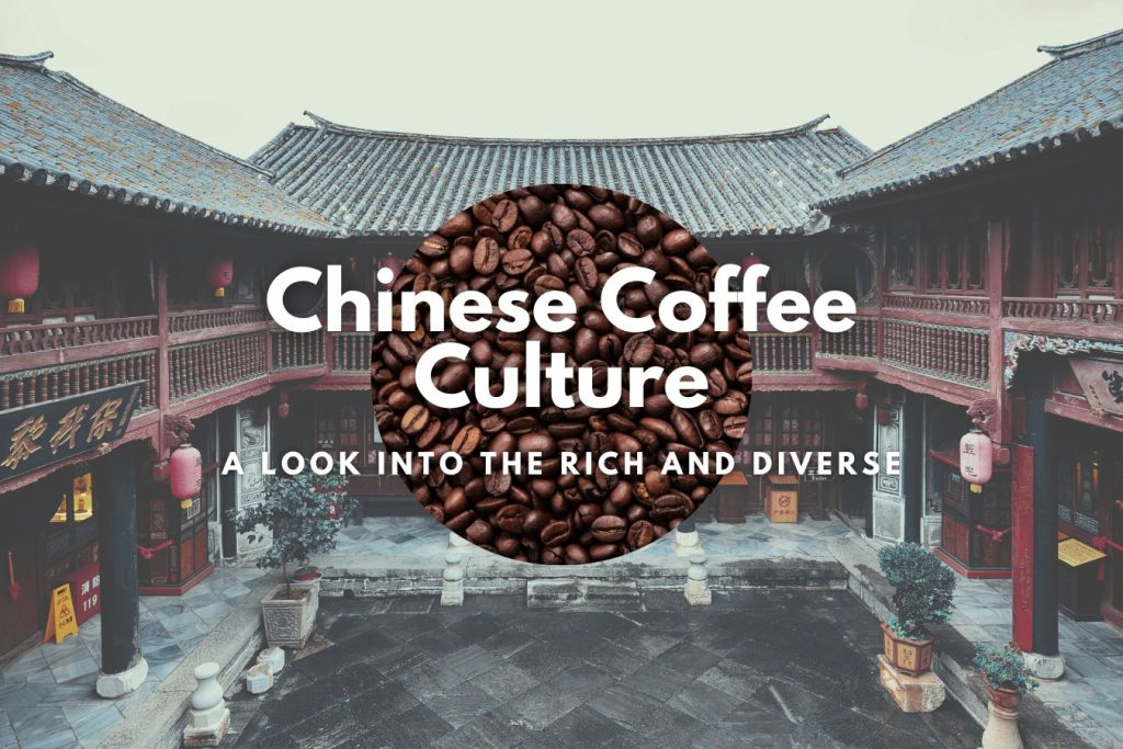 A Look into the Rich and Diverse Chinese Coffee Culture