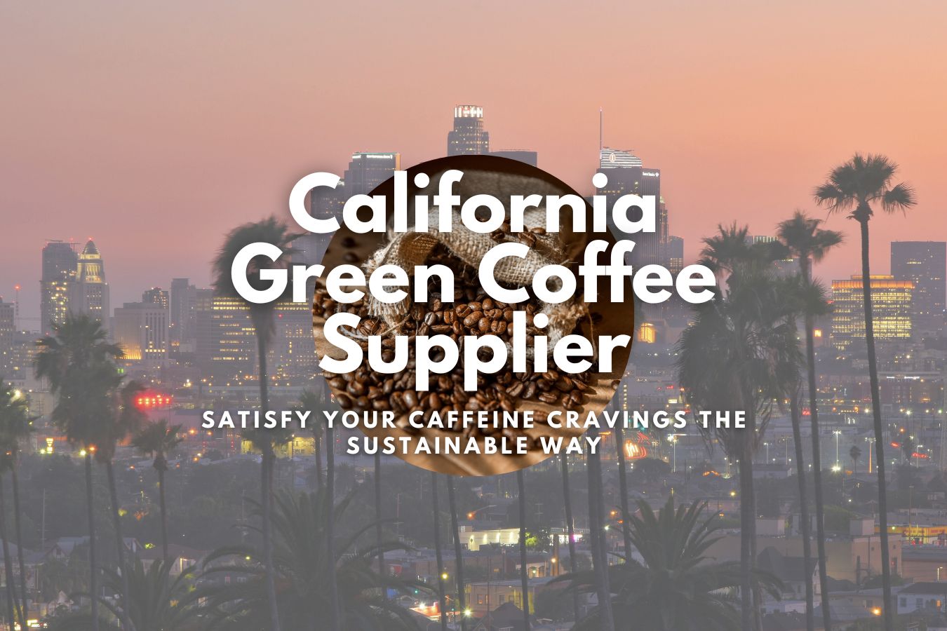 California Green Coffee Supplier Satisfy Your Caffeine Cravings the Sustainable Way