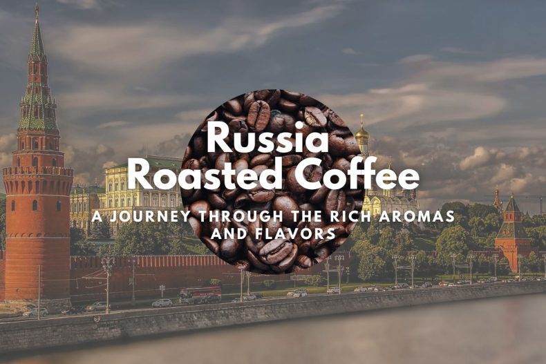 Russia Roasted Coffee: A Journey Through the Rich Aromas and Flavors